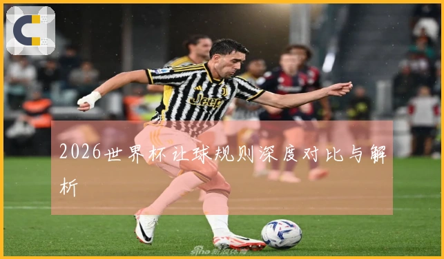 2026世界杯让球规则深度对比与解析