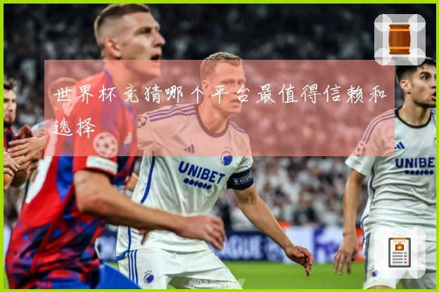 世界杯竞猜哪个平台最值得信赖和选择