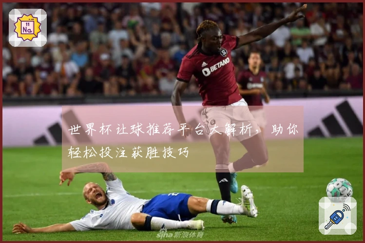 世界杯让球推荐平台大解析，助你轻松投注获胜技巧