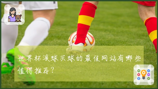 世界杯滚球买球的最佳网站有哪些值得推荐？