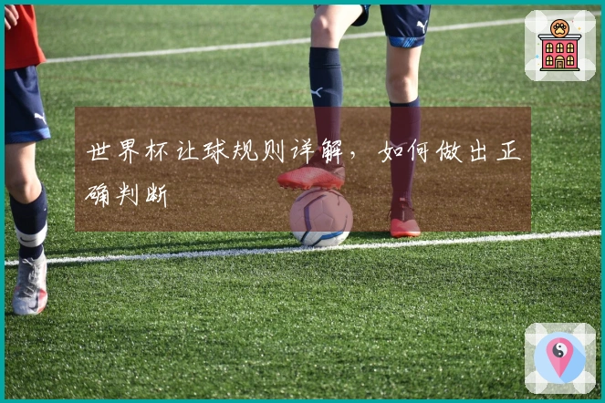 世界杯让球规则详解，如何做出正确判断